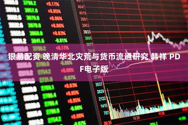 银易配资 晚清华北灾荒与货币流通研究 韩祥 PDF电子版