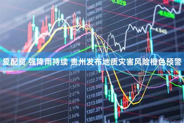 爱配资 强降雨持续 贵州发布地质灾害风险橙色预警