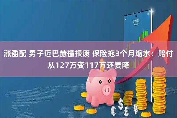 涨盈配 男子迈巴赫撞报废 保险拖3个月缩水：赔付从127万变117万还要降