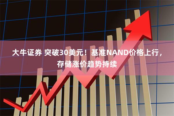 大牛证券 突破30美元！基准NAND价格上行，存储涨价趋势持续